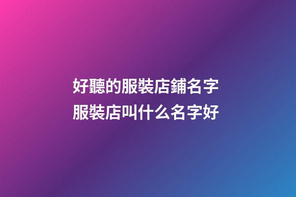 好聽的服裝店鋪名字 服裝店叫什么名字好-第1張-店鋪起名-玄機派